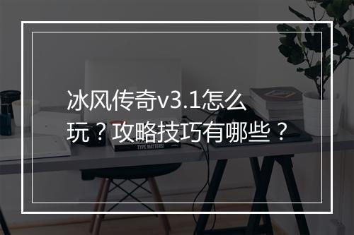 冰风传奇v3.1怎么玩？攻略技巧有哪些？