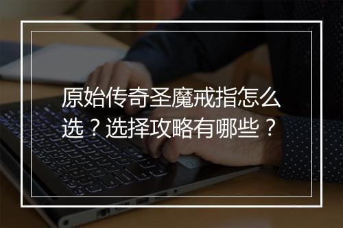 原始传奇圣魔戒指怎么选？选择攻略有哪些？