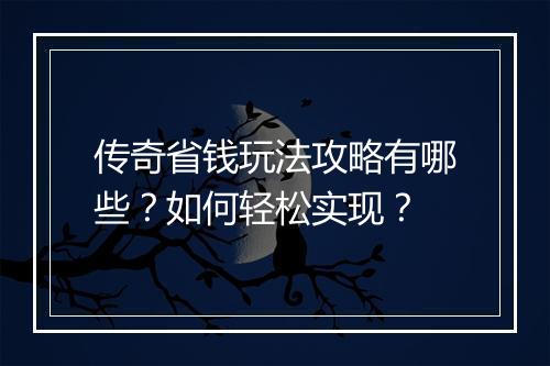 传奇省钱玩法攻略有哪些？如何轻松实现？