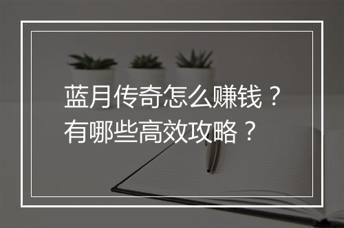蓝月传奇怎么赚钱？有哪些高效攻略？
