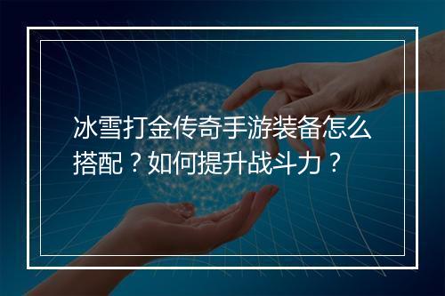 冰雪打金传奇手游装备怎么搭配？如何提升战斗力？