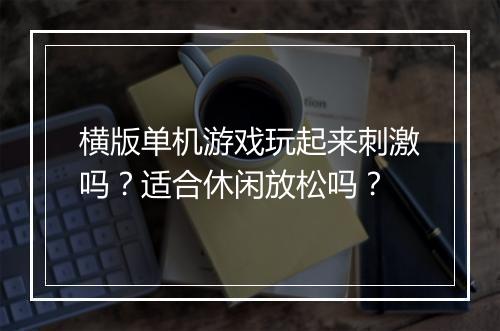 横版单机游戏玩起来刺激吗？适合休闲放松吗？