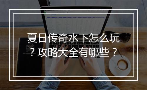 夏日传奇水下怎么玩？攻略大全有哪些？