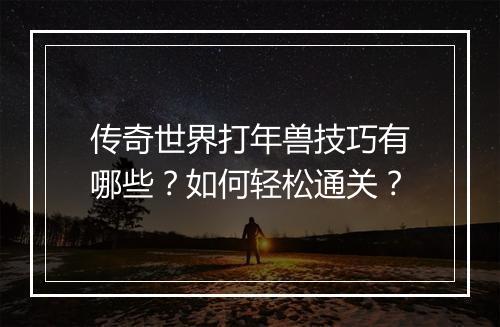 传奇世界打年兽技巧有哪些？如何轻松通关？