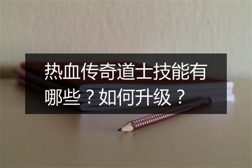 热血传奇道士技能有哪些？如何升级？