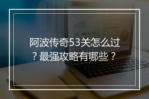 阿波传奇53关怎么过？最强攻略有哪些？