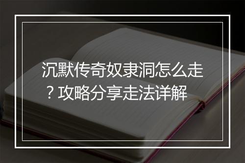 沉默传奇奴隶洞怎么走？攻略分享走法详解