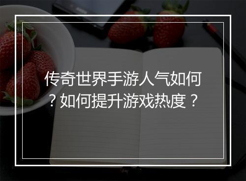 传奇世界手游人气如何？如何提升游戏热度？