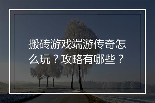 搬砖游戏端游传奇怎么玩？攻略有哪些？