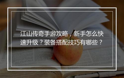 江山传奇手游攻略，新手怎么快速升级？装备搭配技巧有哪些？