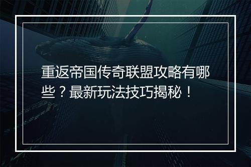 重返帝国传奇联盟攻略有哪些？最新玩法技巧揭秘！