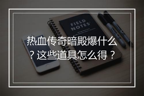 热血传奇暗殿爆什么？这些道具怎么得？