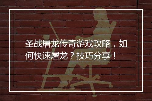 圣战屠龙传奇游戏攻略，如何快速屠龙？技巧分享！