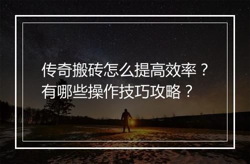传奇搬砖怎么提高效率?有哪些操作技巧攻略?