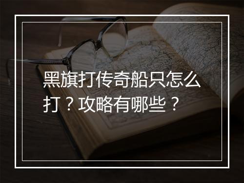 黑旗打传奇船只怎么打？攻略有哪些？