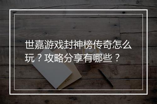 世嘉游戏封神榜传奇怎么玩？攻略分享有哪些？