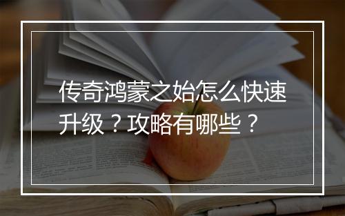 传奇鸿蒙之始怎么快速升级？攻略有哪些？