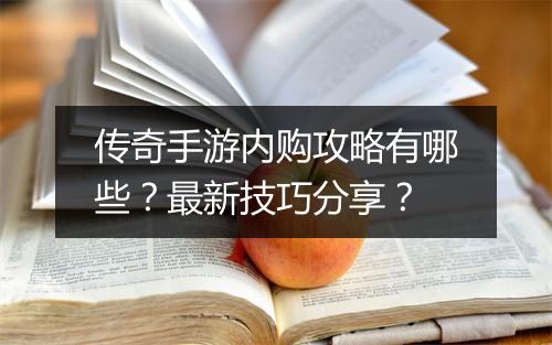 传奇手游内购攻略有哪些？最新技巧分享？