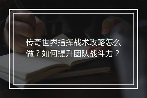传奇世界指挥战术攻略怎么做？如何提升团队战斗力？