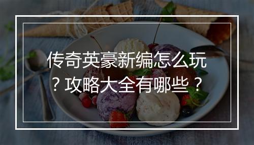 传奇英豪新编怎么玩？攻略大全有哪些？