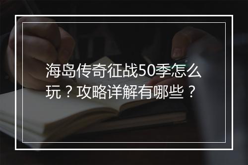 海岛传奇征战50季怎么玩？攻略详解有哪些？