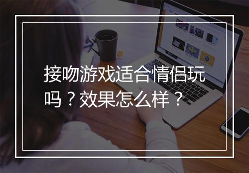 接吻游戏适合情侣玩吗？效果怎么样？