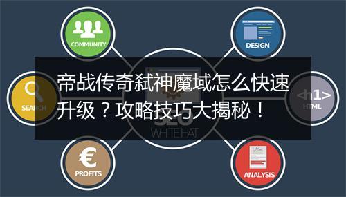 帝战传奇弑神魔域怎么快速升级？攻略技巧大揭秘！