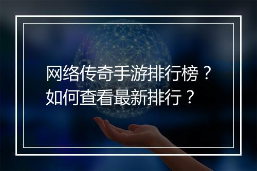 网络传奇手游排行榜？如何查看最新排行？