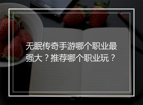 无眠传奇手游哪个职业最强大？推荐哪个职业玩？