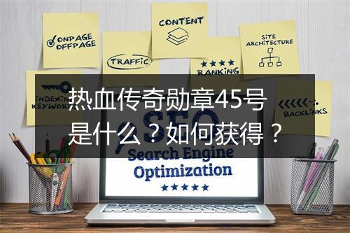 热血传奇勋章45号是什么？如何获得？
