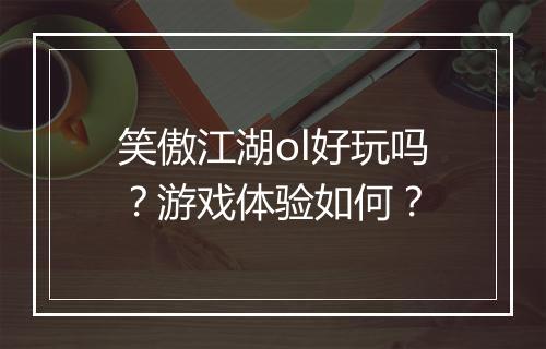 笑傲江湖ol好玩吗？游戏体验如何？