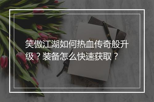 笑傲江湖如何热血传奇般升级？装备怎么快速获取？