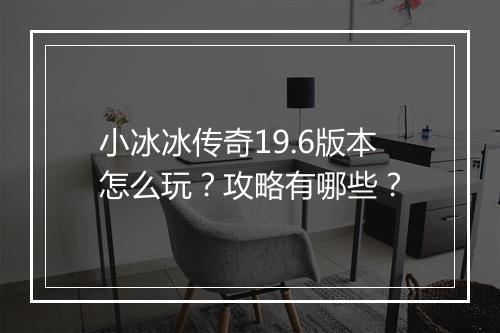 小冰冰传奇19.6版本怎么玩？攻略有哪些？