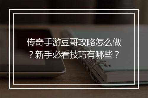 传奇手游豆哥攻略怎么做？新手必看技巧有哪些？