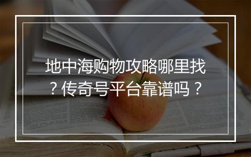 地中海购物攻略哪里找？传奇号平台靠谱吗？