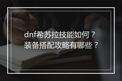 dnf希苏拉技能如何？装备搭配攻略有哪些？