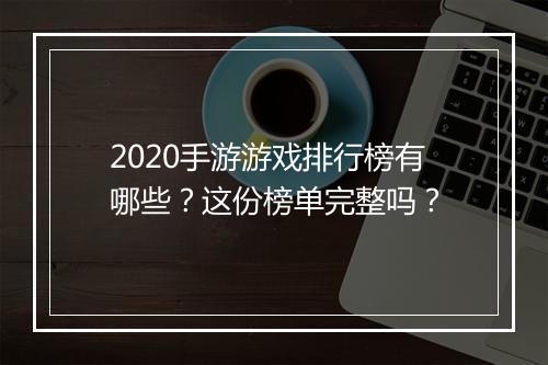 2020手游游戏排行榜有哪些？这份榜单完整吗？