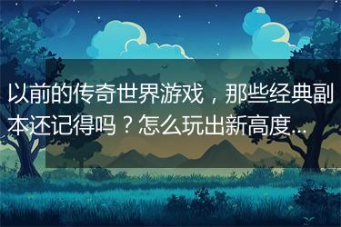 以前的传奇世界游戏，那些经典副本还记得吗？怎么玩出新高度？