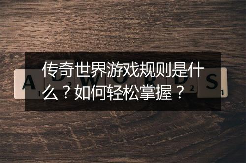 传奇世界游戏规则是什么？如何轻松掌握？