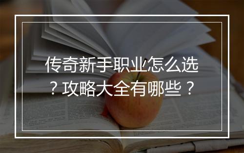 传奇新手职业怎么选？攻略大全有哪些？