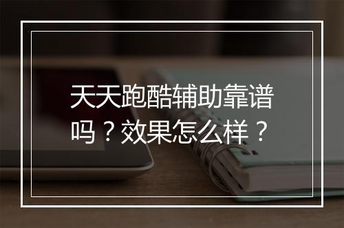 天天跑酷辅助靠谱吗？效果怎么样？