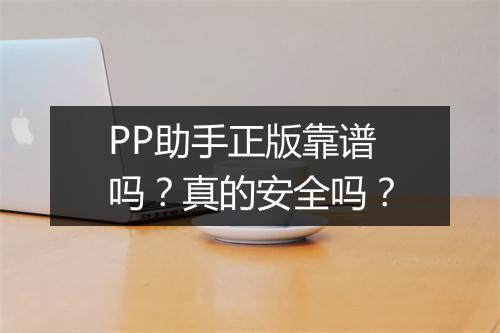 PP助手正版靠谱吗？真的安全吗？