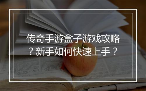 传奇手游盒子游戏攻略？新手如何快速上手？