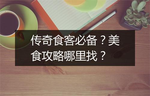 传奇食客必备？美食攻略哪里找？