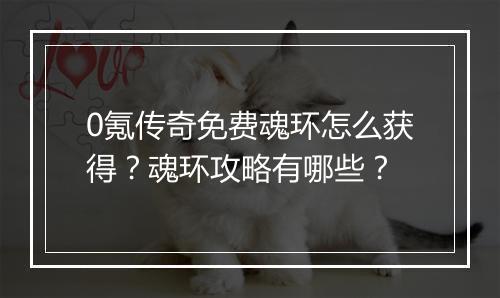 0氪传奇免费魂环怎么获得？魂环攻略有哪些？