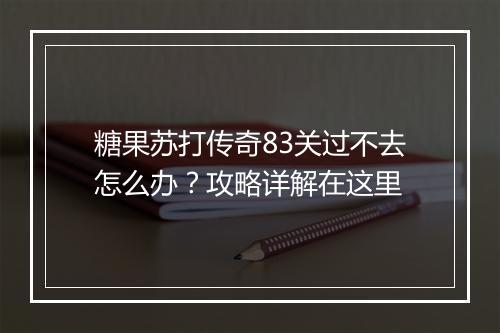 糖果苏打传奇83关过不去怎么办？攻略详解在这里