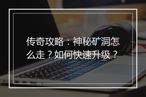 传奇攻略：神秘矿洞怎么走？如何快速升级？