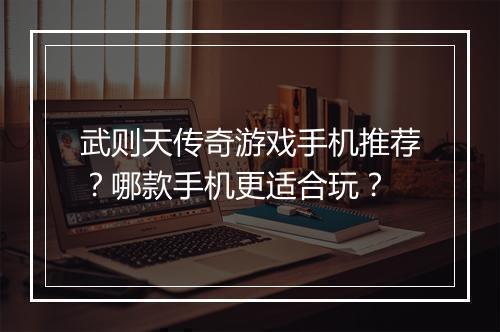 武则天传奇游戏手机推荐？哪款手机更适合玩？