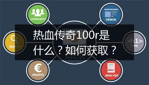 热血传奇100r是什么？如何获取？