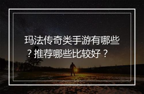 玛法传奇类手游有哪些？推荐哪些比较好？